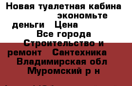 Новая туалетная кабина Ecostyle - экономьте деньги › Цена ­ 13 500 - Все города Строительство и ремонт » Сантехника   . Владимирская обл.,Муромский р-н